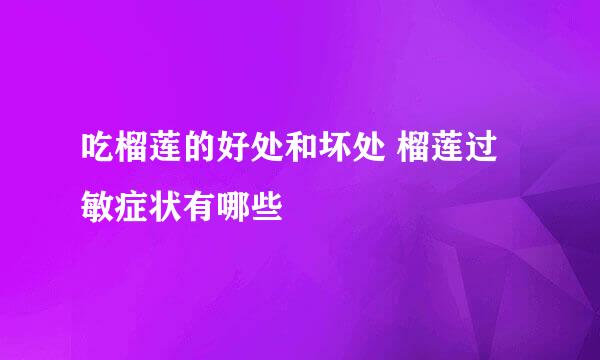 吃榴莲的好处和坏处 榴莲过敏症状有哪些