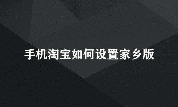 手机淘宝如何设置家乡版