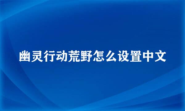 幽灵行动荒野怎么设置中文