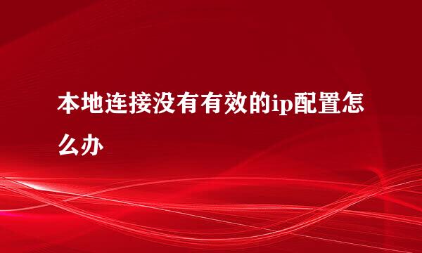 本地连接没有有效的ip配置怎么办