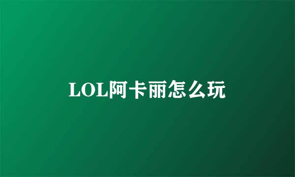LOL阿卡丽怎么玩