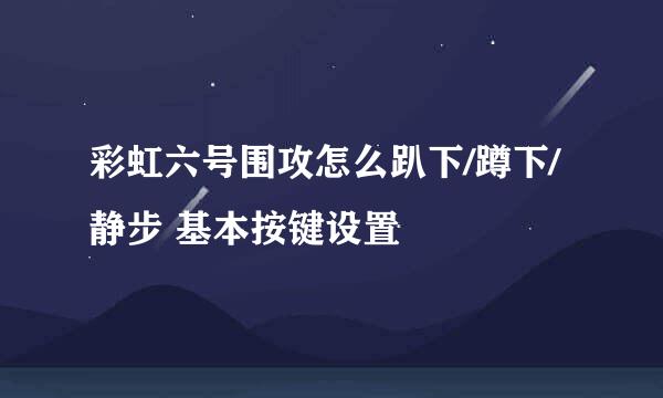 彩虹六号围攻怎么趴下/蹲下/静步 基本按键设置