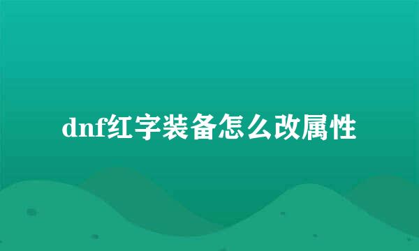 dnf红字装备怎么改属性