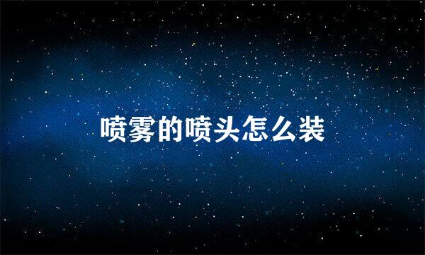 喷雾的喷头怎么装