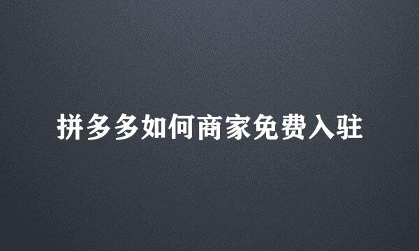 拼多多如何商家免费入驻