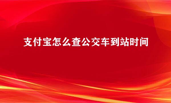 支付宝怎么查公交车到站时间