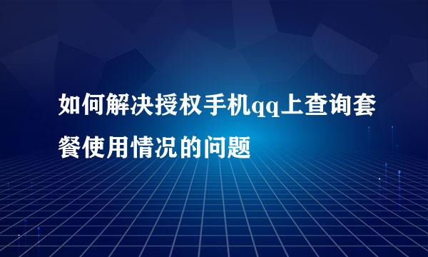 如何解决授权手机qq上查询套餐使用情况的问题