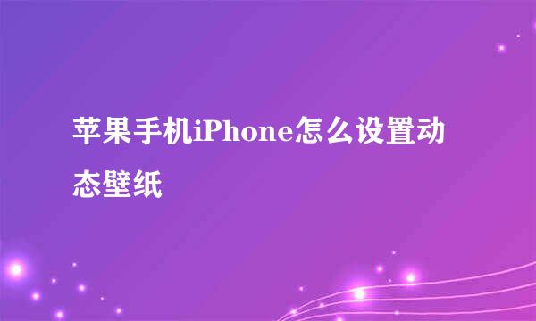 苹果手机iPhone怎么设置动态壁纸