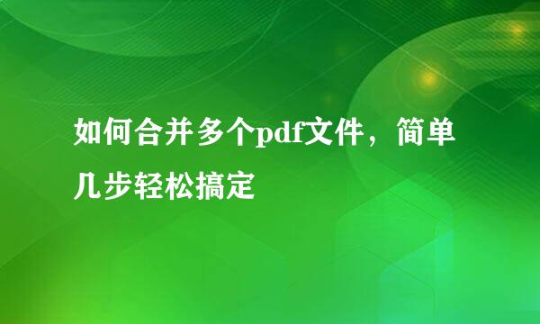 如何合并多个pdf文件，简单几步轻松搞定