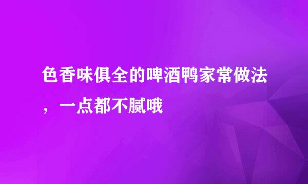 色香味俱全的啤酒鸭家常做法，一点都不腻哦