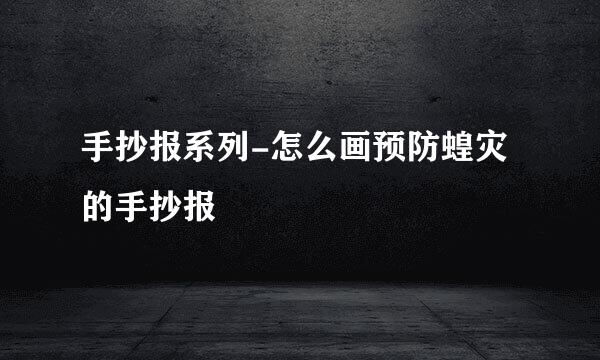 手抄报系列-怎么画预防蝗灾的手抄报