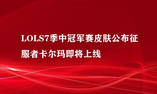 LOLS7季中冠军赛皮肤公布征服者卡尔玛即将上线