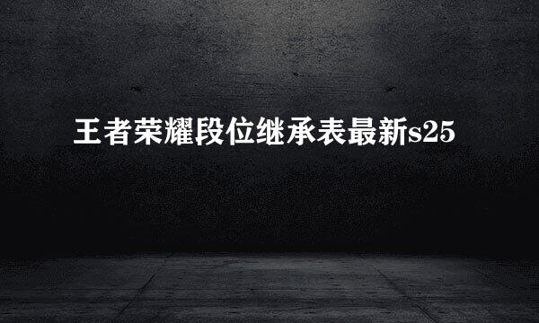 王者荣耀段位继承表最新s25