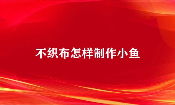 不织布怎样制作小鱼