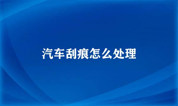 汽车刮痕怎么处理