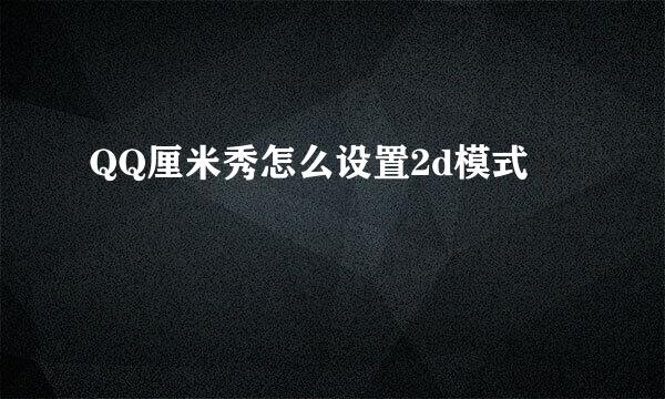 QQ厘米秀怎么设置2d模式