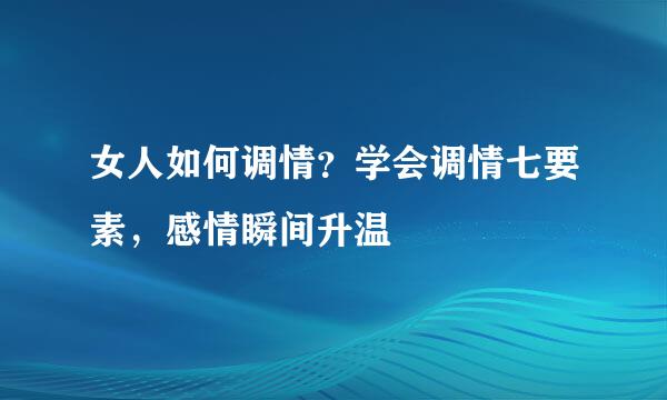 女人如何调情？学会调情七要素，感情瞬间升温