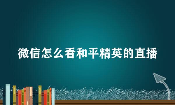 微信怎么看和平精英的直播