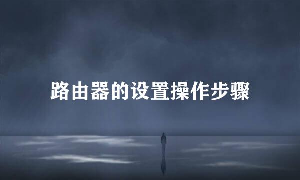 路由器的设置操作步骤