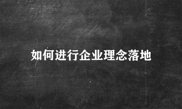 如何进行企业理念落地