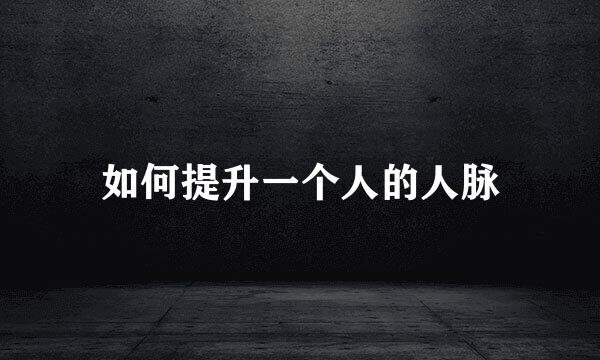 如何提升一个人的人脉