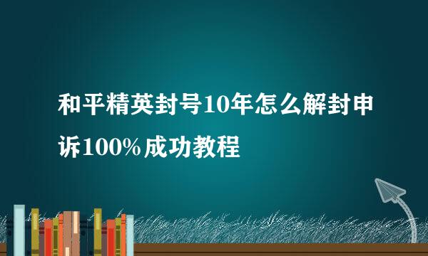 和平精英封号10年怎么解封申诉100%成功教程