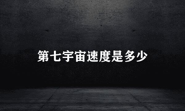 第七宇宙速度是多少