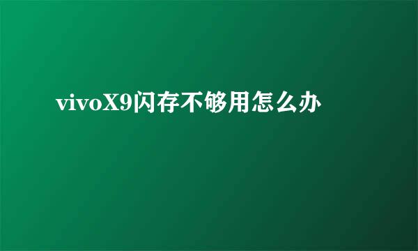 vivoX9闪存不够用怎么办