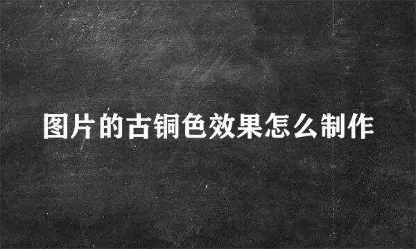 图片的古铜色效果怎么制作