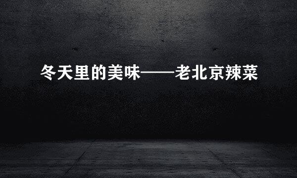 冬天里的美味——老北京辣菜