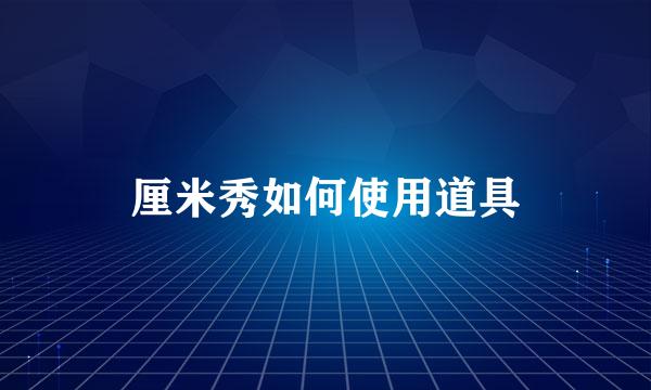 厘米秀如何使用道具