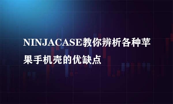 NINJACASE教你辨析各种苹果手机壳的优缺点