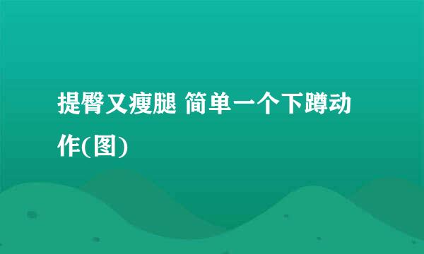 提臀又瘦腿 简单一个下蹲动作(图)
