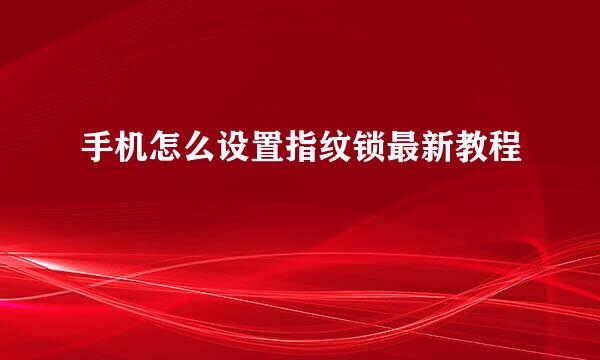 手机怎么设置指纹锁最新教程