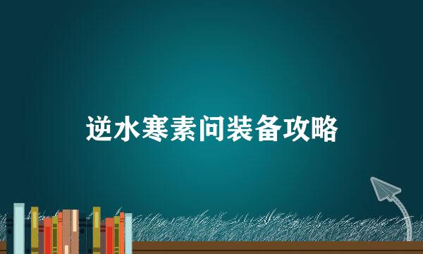 逆水寒素问装备攻略