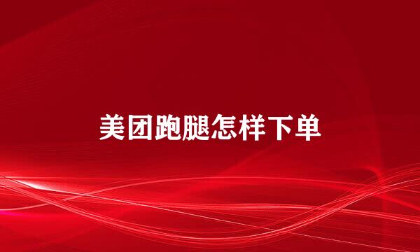 美团跑腿怎样下单