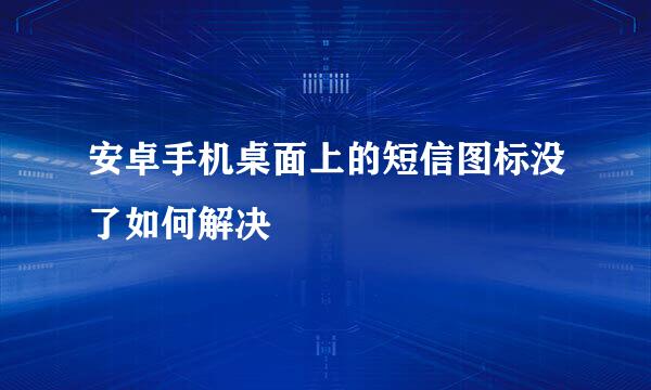 安卓手机桌面上的短信图标没了如何解决