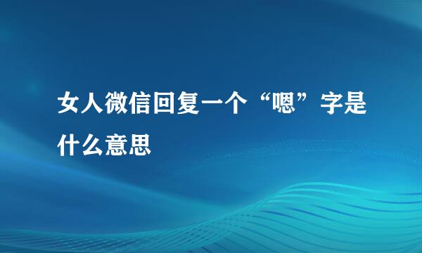 女人微信回复一个“嗯”字是什么意思
