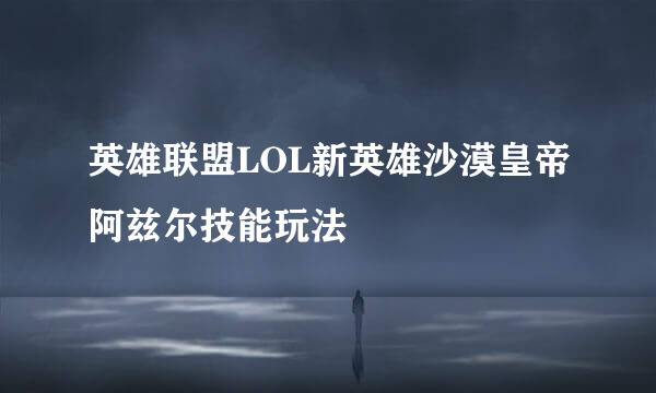 英雄联盟LOL新英雄沙漠皇帝阿兹尔技能玩法