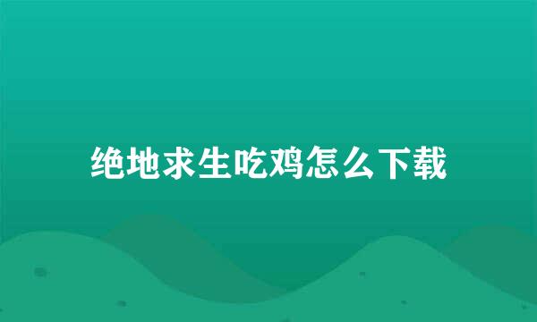 绝地求生吃鸡怎么下载