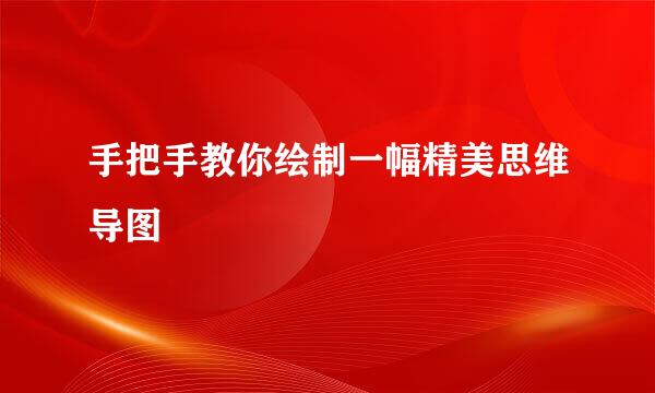 手把手教你绘制一幅精美思维导图