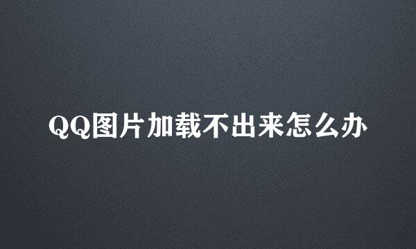 QQ图片加载不出来怎么办