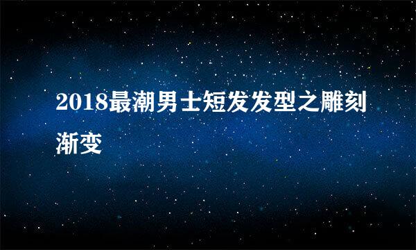 2018最潮男士短发发型之雕刻渐变
