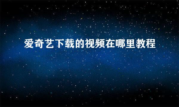 爱奇艺下载的视频在哪里教程