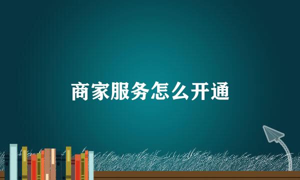 商家服务怎么开通