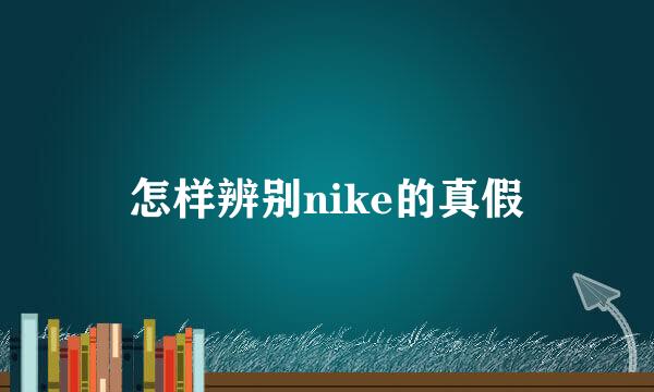 怎样辨别nike的真假
