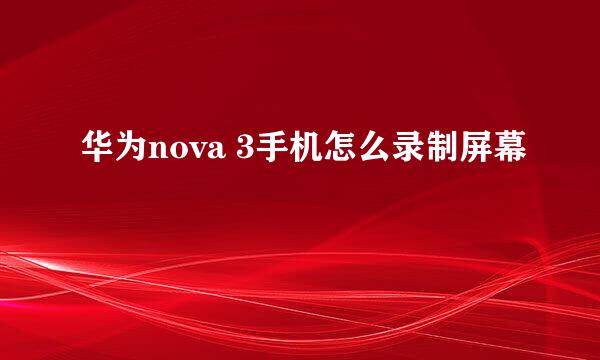 华为nova 3手机怎么录制屏幕