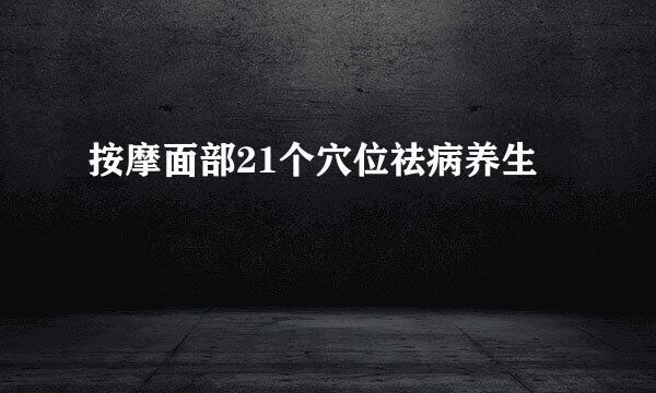 按摩面部21个穴位祛病养生