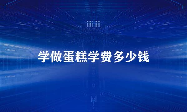 学做蛋糕学费多少钱