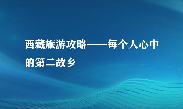 西藏旅游攻略——每个人心中的第二故乡